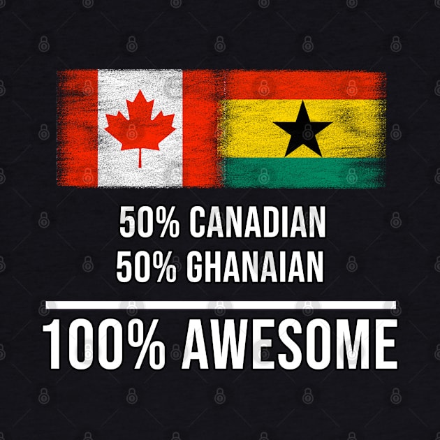 50% Canadian 50% Ghanaian 100% Awesome - Gift for Ghanaian Heritage From Ghana by Country Flags